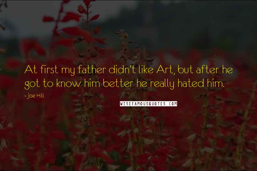 Joe Hill Quotes: At first my father didn't like Art, but after he got to know him better he really hated him.