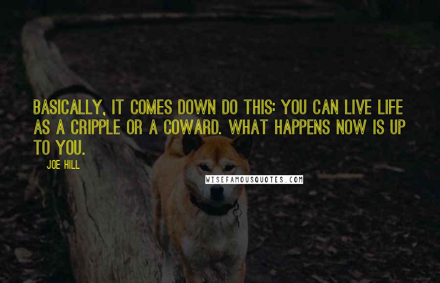 Joe Hill Quotes: Basically, it comes down do this: You can live life as a cripple or a coward. What happens now is up to you.