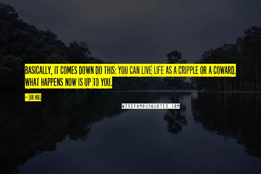 Joe Hill Quotes: Basically, it comes down do this: You can live life as a cripple or a coward. What happens now is up to you.