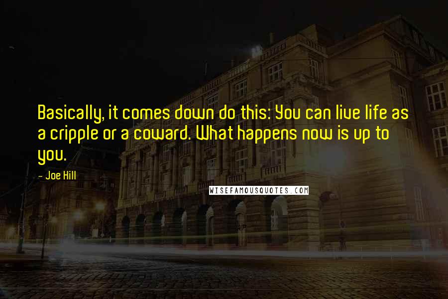 Joe Hill Quotes: Basically, it comes down do this: You can live life as a cripple or a coward. What happens now is up to you.