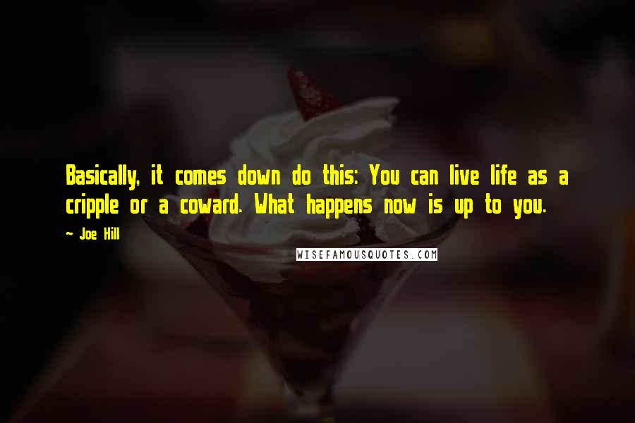 Joe Hill Quotes: Basically, it comes down do this: You can live life as a cripple or a coward. What happens now is up to you.