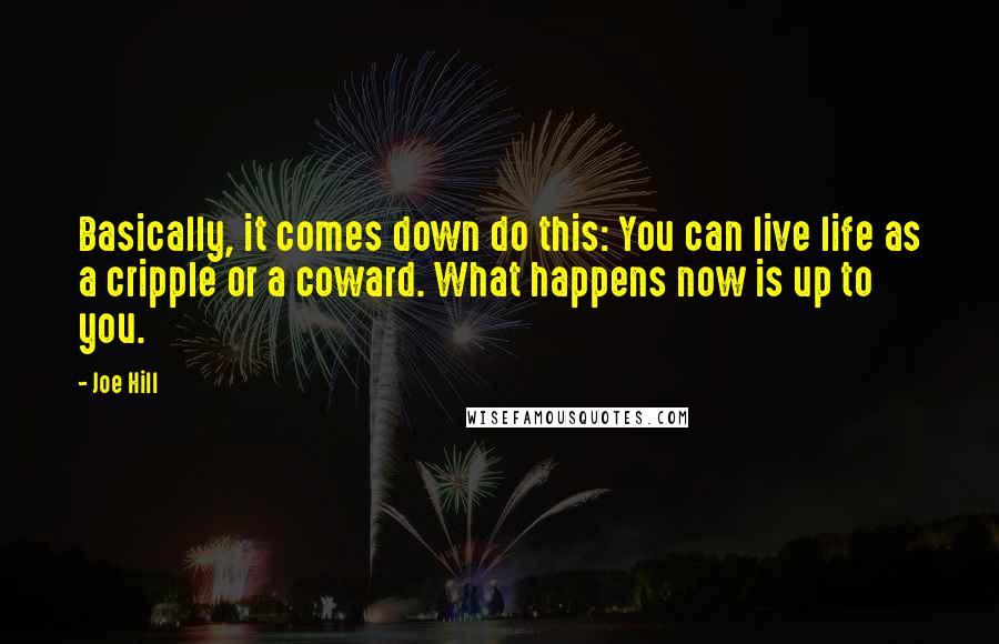 Joe Hill Quotes: Basically, it comes down do this: You can live life as a cripple or a coward. What happens now is up to you.