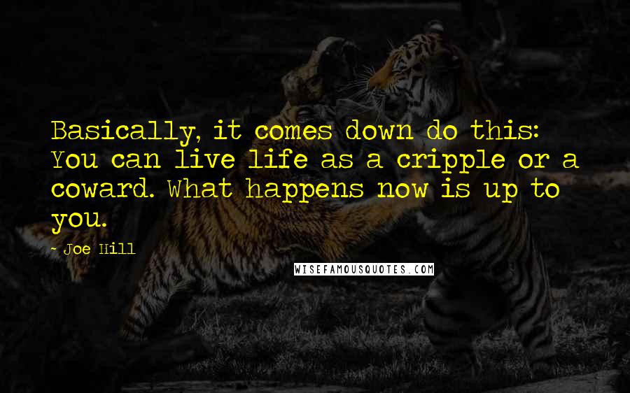 Joe Hill Quotes: Basically, it comes down do this: You can live life as a cripple or a coward. What happens now is up to you.