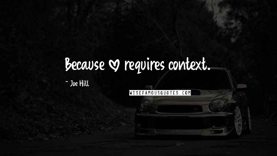 Joe Hill Quotes: Because love requires context.
