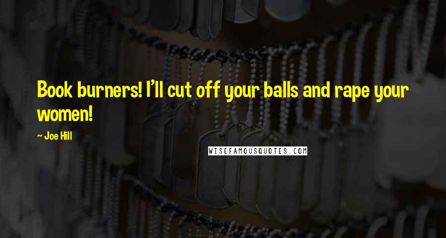 Joe Hill Quotes: Book burners! I'll cut off your balls and rape your women!