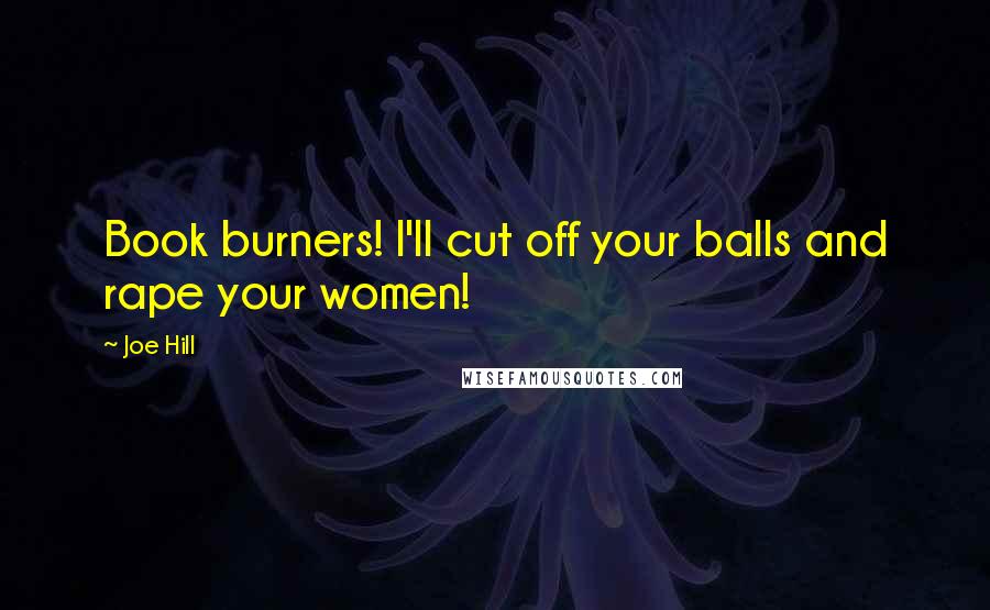 Joe Hill Quotes: Book burners! I'll cut off your balls and rape your women!