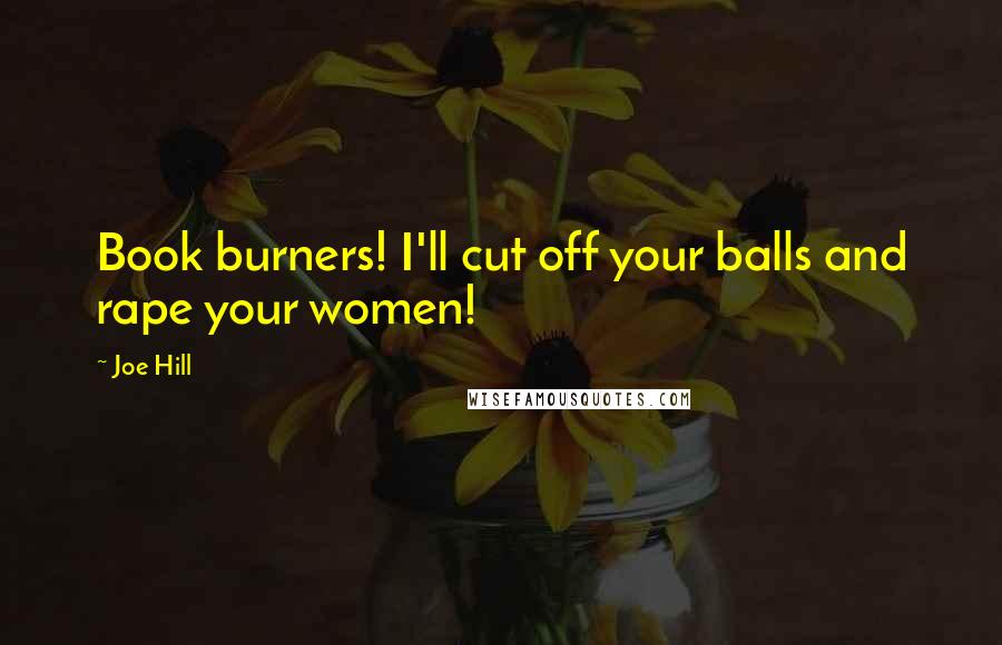 Joe Hill Quotes: Book burners! I'll cut off your balls and rape your women!