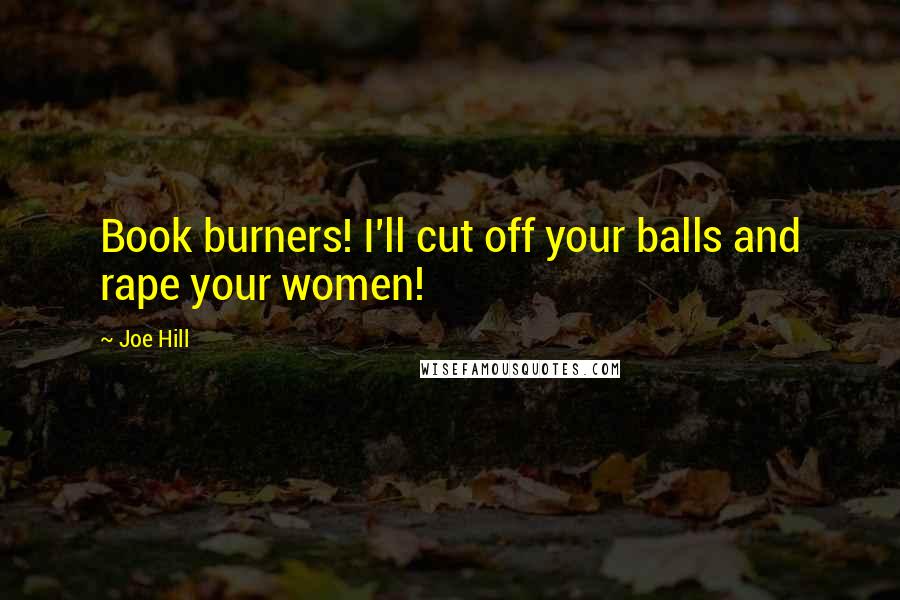Joe Hill Quotes: Book burners! I'll cut off your balls and rape your women!