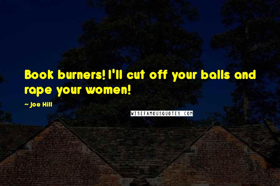 Joe Hill Quotes: Book burners! I'll cut off your balls and rape your women!