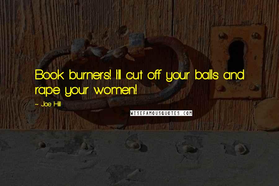 Joe Hill Quotes: Book burners! I'll cut off your balls and rape your women!