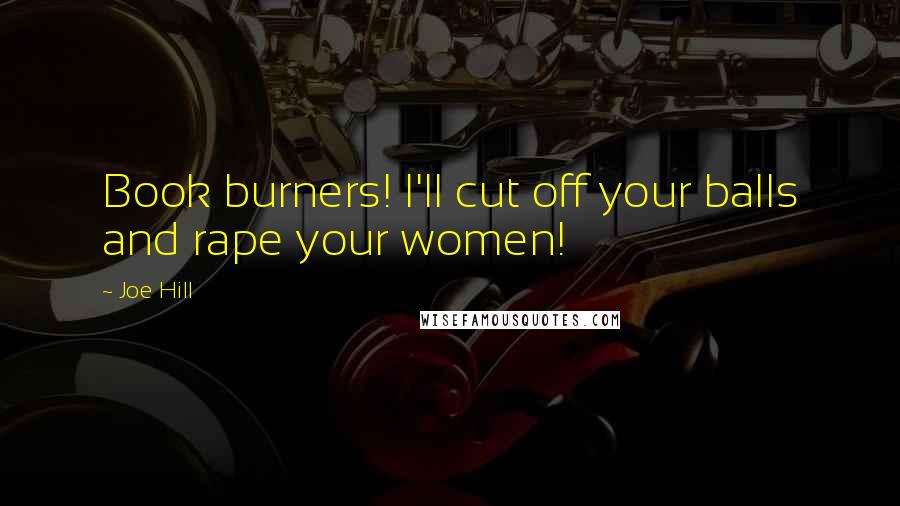 Joe Hill Quotes: Book burners! I'll cut off your balls and rape your women!