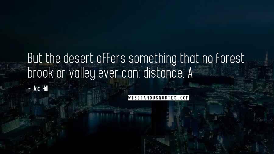 Joe Hill Quotes: But the desert offers something that no forest brook or valley ever can: distance. A