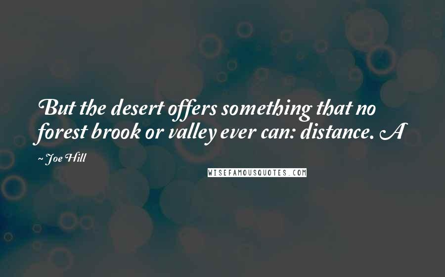 Joe Hill Quotes: But the desert offers something that no forest brook or valley ever can: distance. A