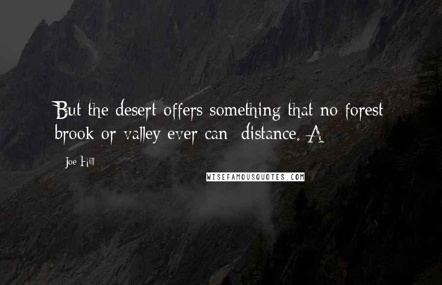 Joe Hill Quotes: But the desert offers something that no forest brook or valley ever can: distance. A