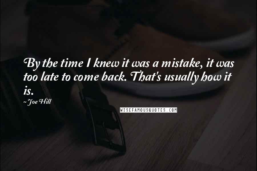 Joe Hill Quotes: By the time I knew it was a mistake, it was too late to come back. That's usually how it is.