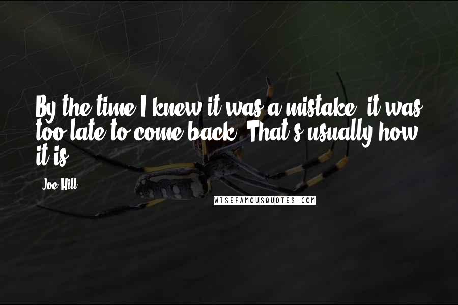 Joe Hill Quotes: By the time I knew it was a mistake, it was too late to come back. That's usually how it is.