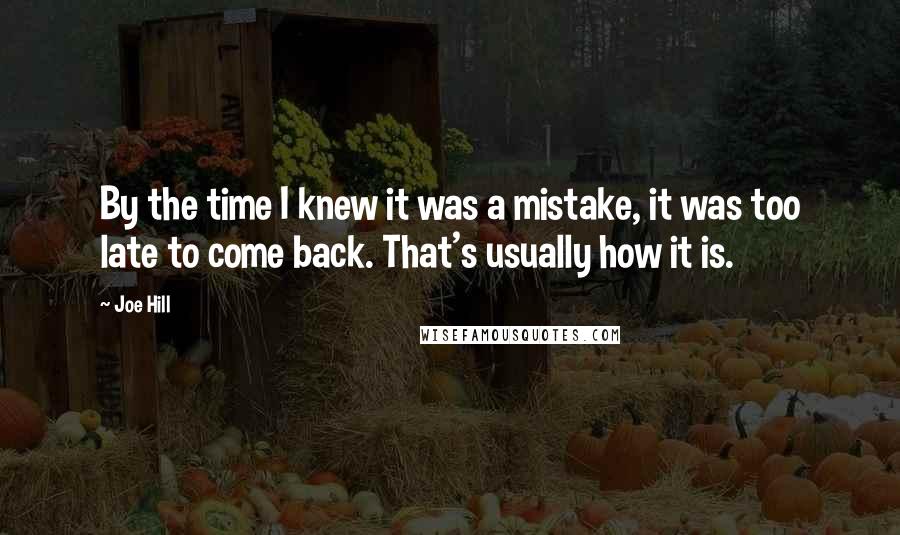 Joe Hill Quotes: By the time I knew it was a mistake, it was too late to come back. That's usually how it is.