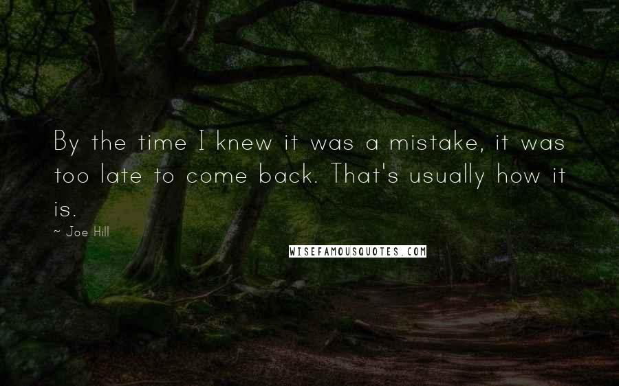 Joe Hill Quotes: By the time I knew it was a mistake, it was too late to come back. That's usually how it is.