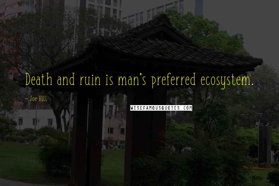 Joe Hill Quotes: Death and ruin is man's preferred ecosystem.