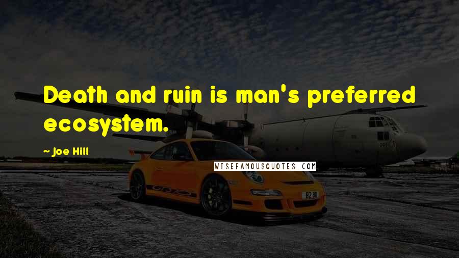 Joe Hill Quotes: Death and ruin is man's preferred ecosystem.