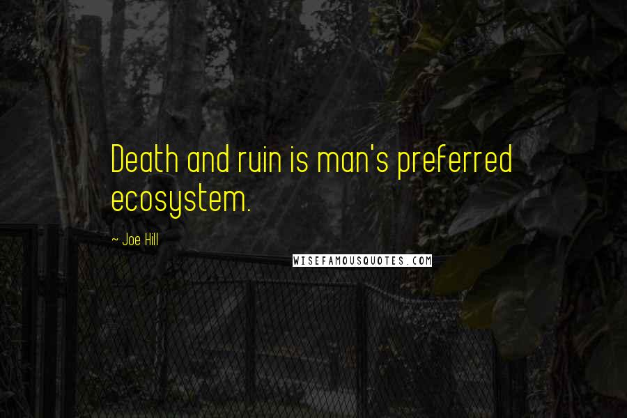 Joe Hill Quotes: Death and ruin is man's preferred ecosystem.