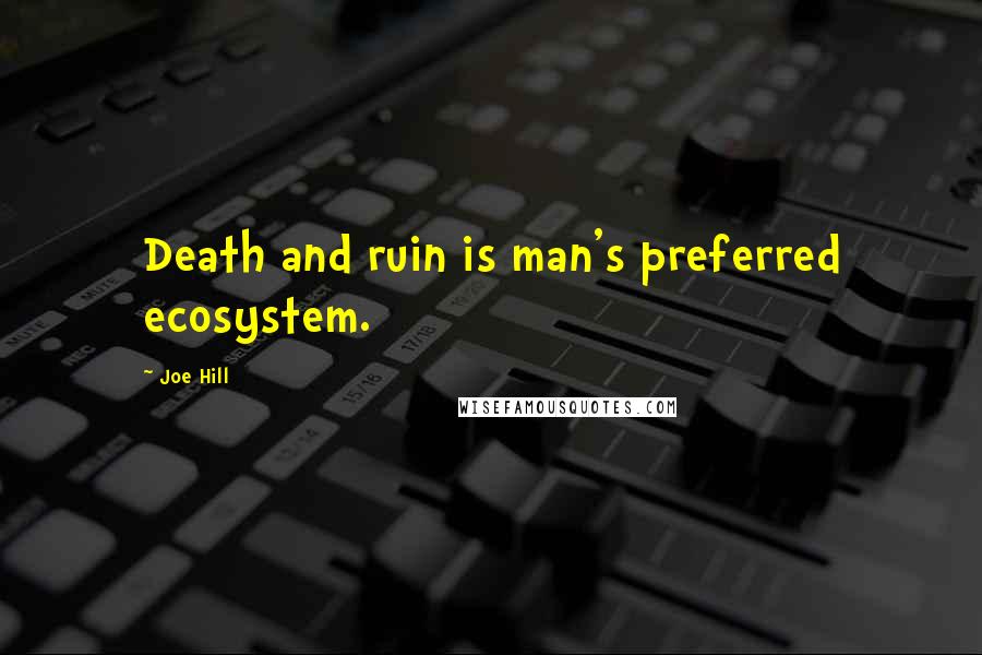 Joe Hill Quotes: Death and ruin is man's preferred ecosystem.