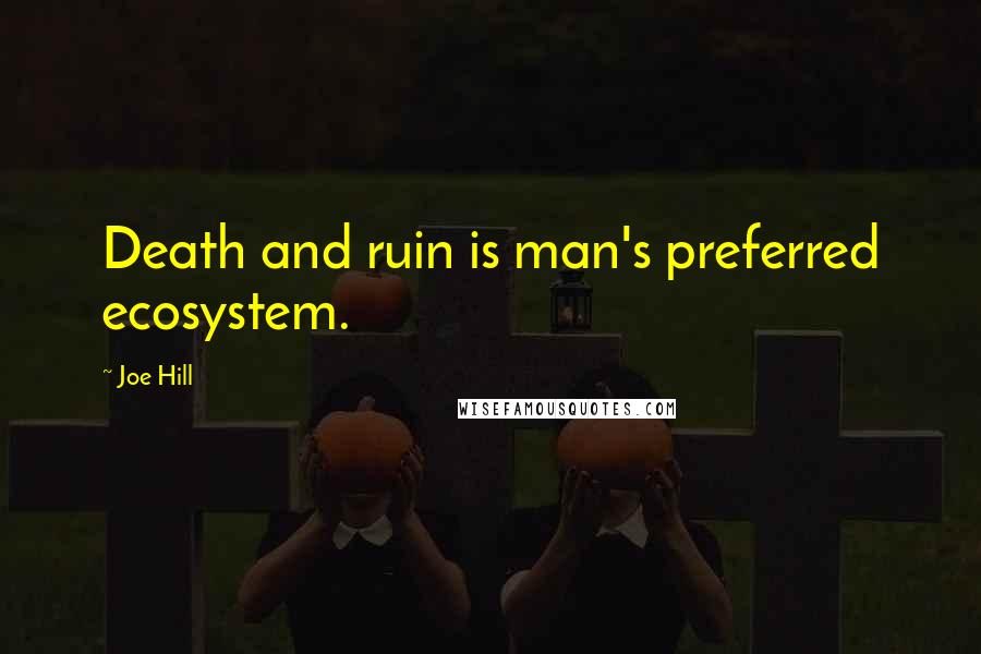 Joe Hill Quotes: Death and ruin is man's preferred ecosystem.