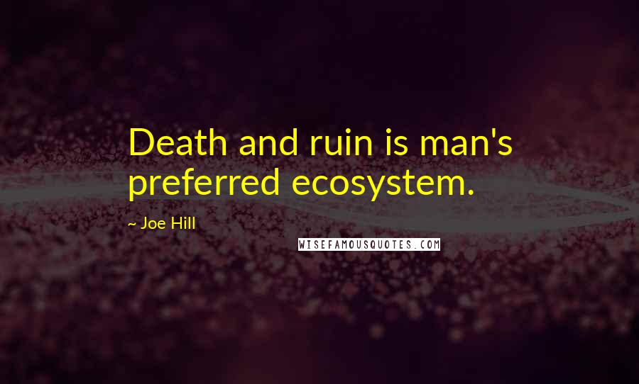 Joe Hill Quotes: Death and ruin is man's preferred ecosystem.