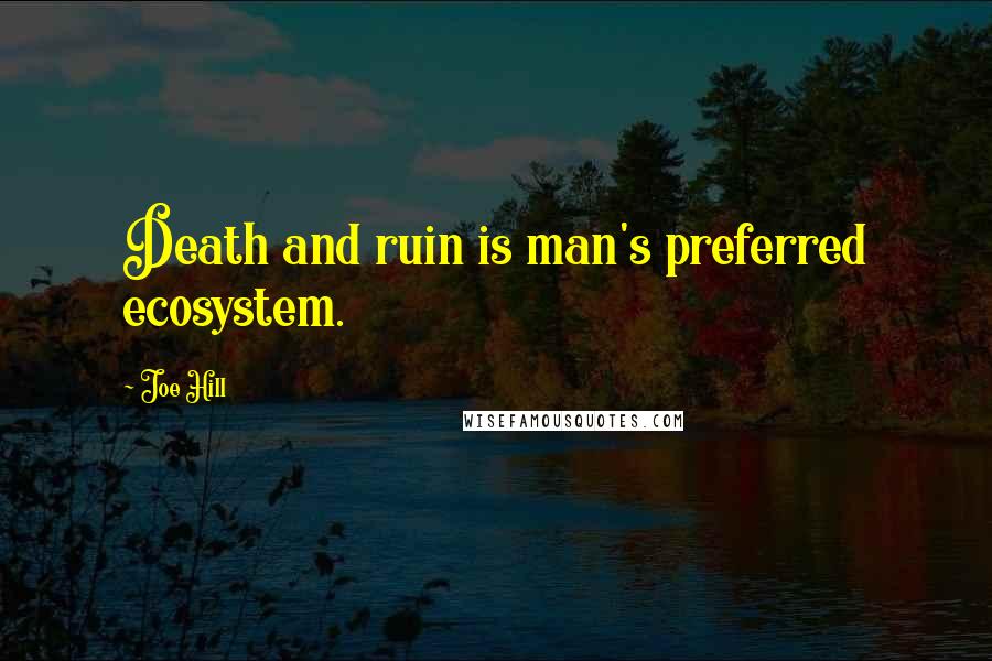 Joe Hill Quotes: Death and ruin is man's preferred ecosystem.