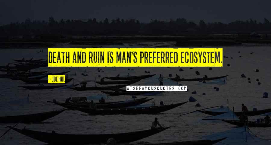 Joe Hill Quotes: Death and ruin is man's preferred ecosystem.
