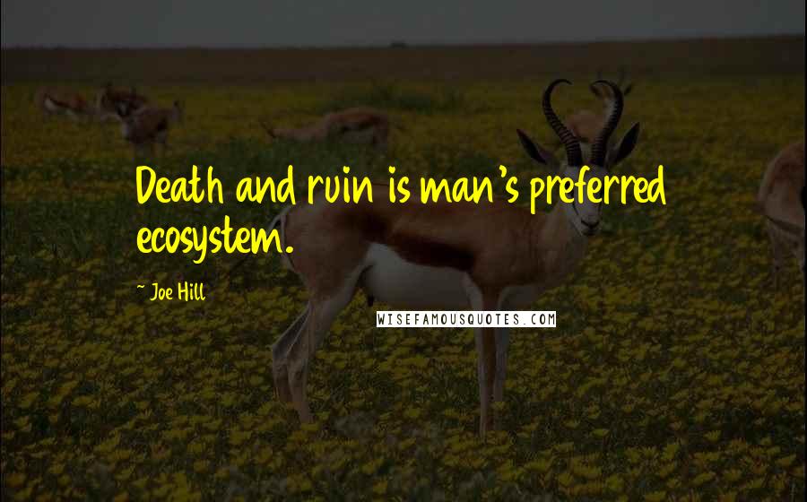 Joe Hill Quotes: Death and ruin is man's preferred ecosystem.