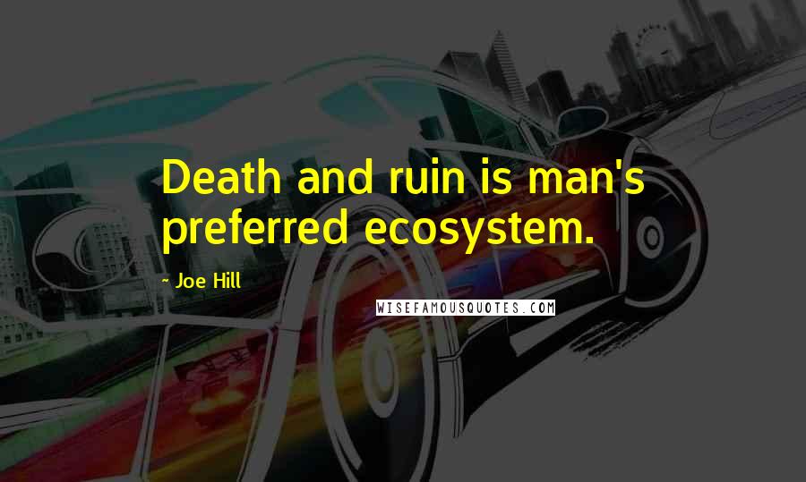 Joe Hill Quotes: Death and ruin is man's preferred ecosystem.