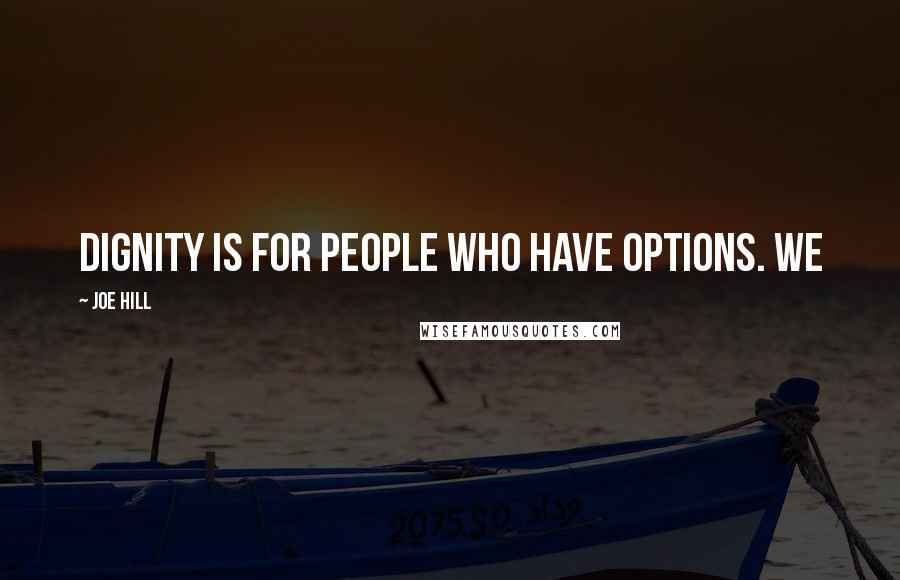 Joe Hill Quotes: Dignity is for people who have options. We