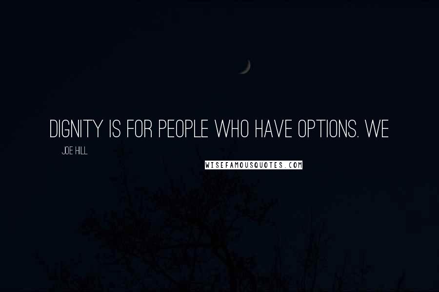 Joe Hill Quotes: Dignity is for people who have options. We