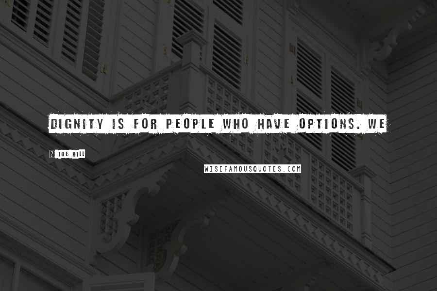 Joe Hill Quotes: Dignity is for people who have options. We