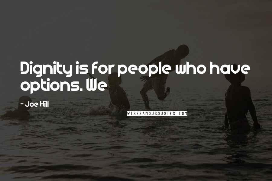 Joe Hill Quotes: Dignity is for people who have options. We