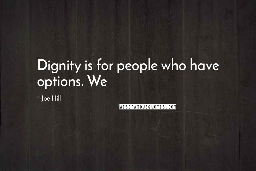 Joe Hill Quotes: Dignity is for people who have options. We