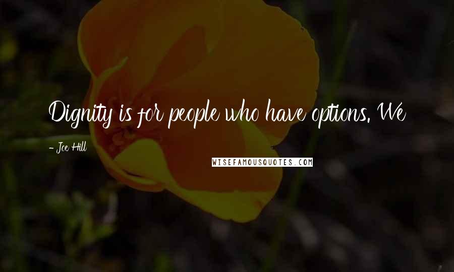 Joe Hill Quotes: Dignity is for people who have options. We