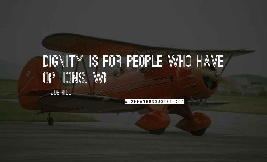 Joe Hill Quotes: Dignity is for people who have options. We