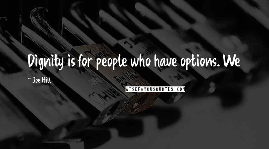 Joe Hill Quotes: Dignity is for people who have options. We