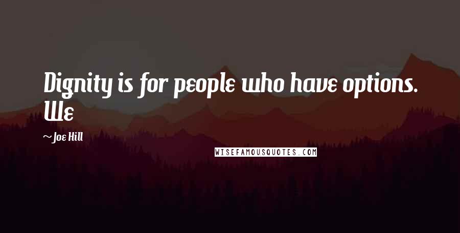 Joe Hill Quotes: Dignity is for people who have options. We
