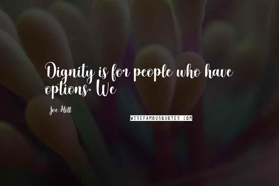 Joe Hill Quotes: Dignity is for people who have options. We