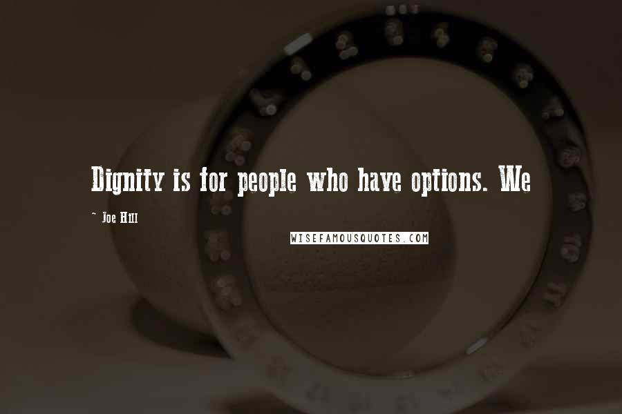 Joe Hill Quotes: Dignity is for people who have options. We