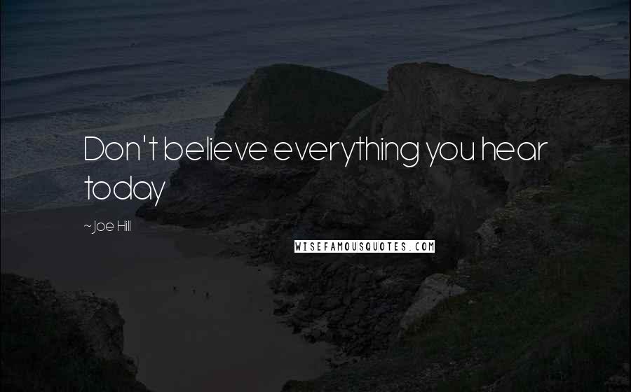 Joe Hill Quotes: Don't believe everything you hear today