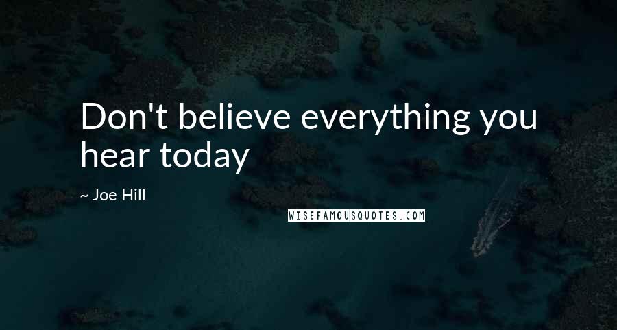 Joe Hill Quotes: Don't believe everything you hear today