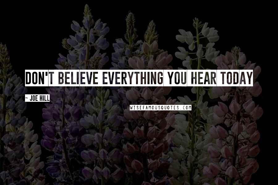 Joe Hill Quotes: Don't believe everything you hear today