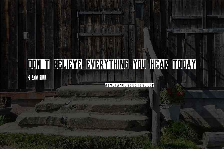Joe Hill Quotes: Don't believe everything you hear today