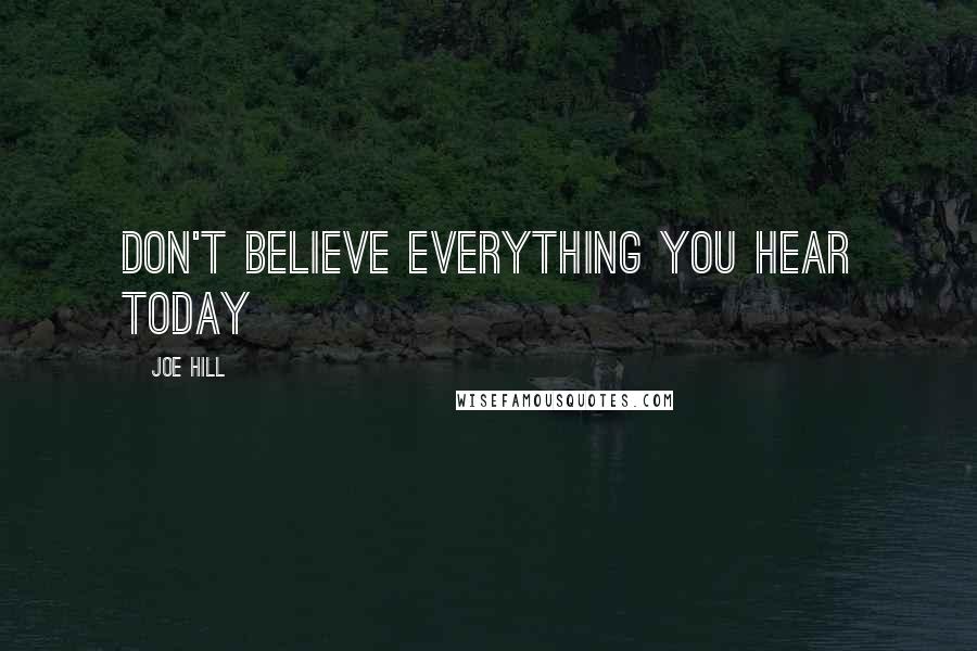 Joe Hill Quotes: Don't believe everything you hear today