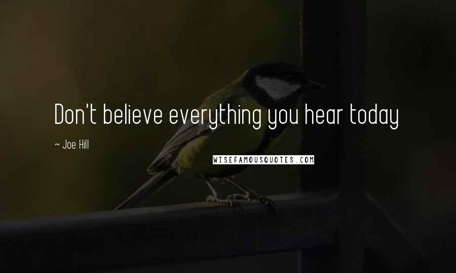 Joe Hill Quotes: Don't believe everything you hear today