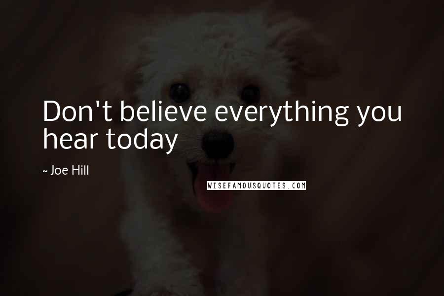 Joe Hill Quotes: Don't believe everything you hear today